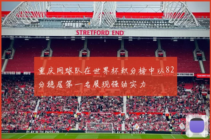 重庆网球队在世界杯积分榜中以82分稳居第一名展现强劲实力