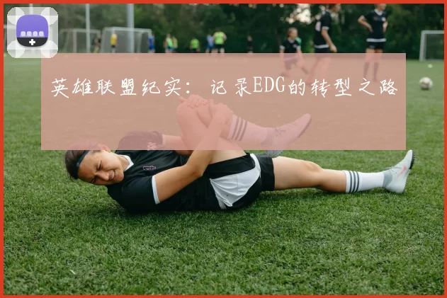 英雄联盟纪实：记录EDG的转型之路