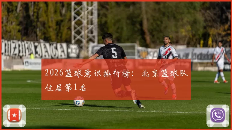2026篮球意识排行榜：北京篮球队位居第1名