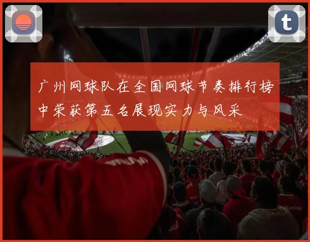 广州网球队在全国网球节奏排行榜中荣获第五名展现实力与风采