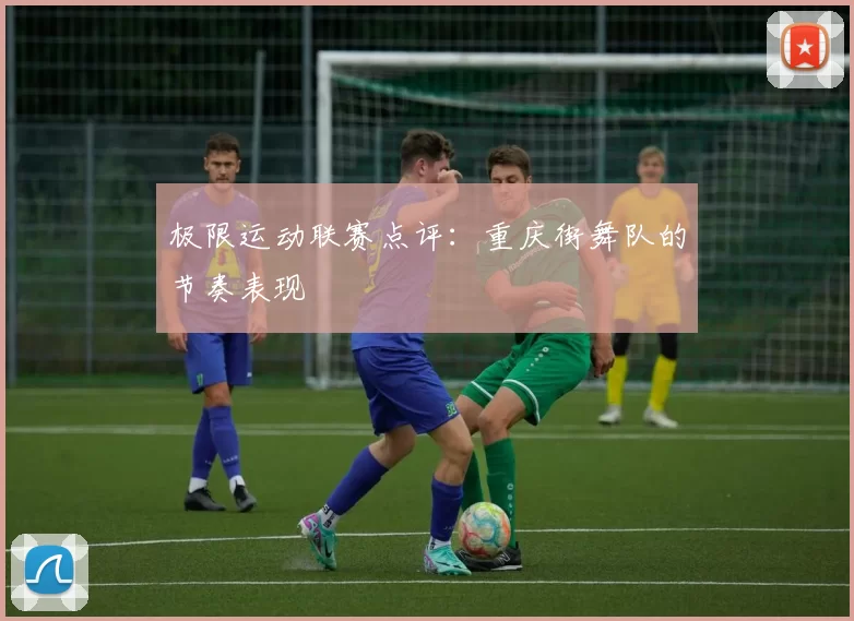 极限运动联赛点评：重庆街舞队的节奏表现