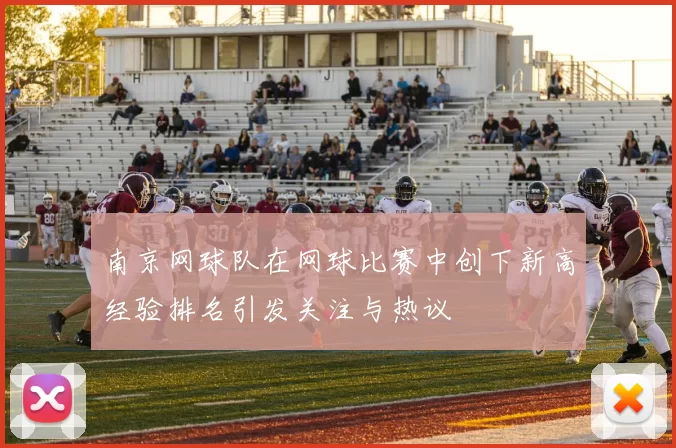 南京网球队在网球比赛中创下新高经验排名引发关注与热议