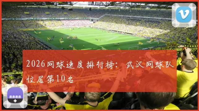 2026网球速度排行榜：武汉网球队位居第10名